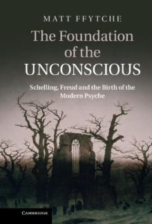 Foundation of the Unconscious : Schelling, Freud and the Birth of the Modern Psyche