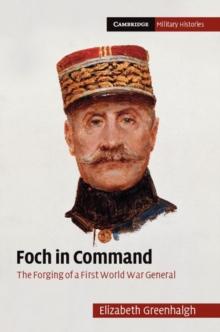 Foch in Command : The Forging of a First World War General