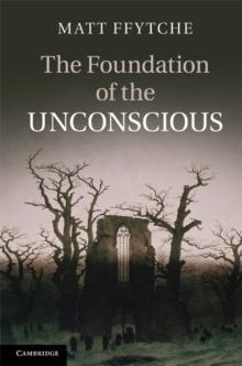 Foundation of the Unconscious : Schelling, Freud and the Birth of the Modern Psyche