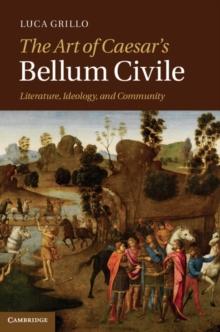 Art of Caesar's Bellum Civile : Literature, Ideology, and Community