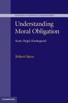 Understanding Moral Obligation : Kant, Hegel, Kierkegaard