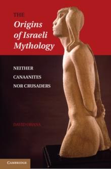 Origins of Israeli Mythology : Neither Canaanites Nor Crusaders