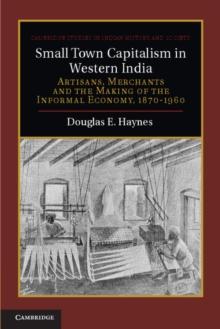 Small Town Capitalism in Western India : Artisans, Merchants, and the Making of the Informal Economy, 18701960