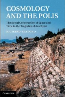 Cosmology and the Polis : The Social Construction of Space and Time in the Tragedies of Aeschylus