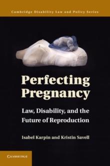 Perfecting Pregnancy : Law, Disability, and the Future of Reproduction