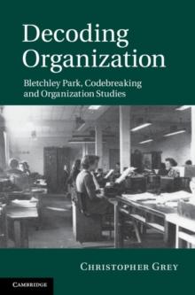 Decoding Organization : Bletchley Park, Codebreaking and Organization Studies