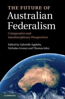 The Future of Australian Federalism : Comparative and Interdisciplinary Perspectives