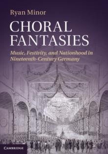 Choral Fantasies : Music, Festivity, and Nationhood in Nineteenth-Century Germany