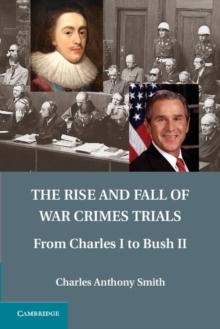 Rise and Fall of War Crimes Trials : From Charles I to Bush II