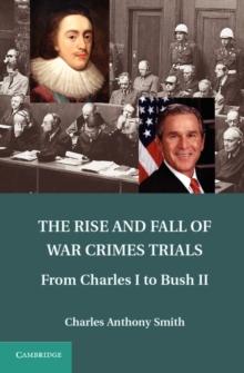 The Rise and Fall of War Crimes Trials : From Charles I to Bush II