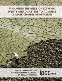 Managing the Risks of Extreme Events and Disasters to Advance Climate Change Adaptation : Special Report of the Intergovernmental Panel on Climate Change