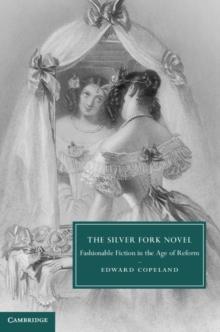 The Silver Fork Novel : Fashionable Fiction in the Age of Reform