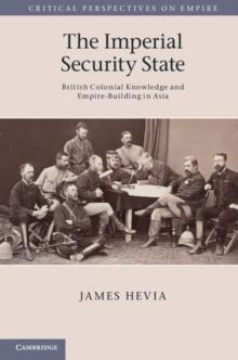 The Imperial Security State : British Colonial Knowledge and Empire-Building in Asia