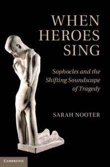 When Heroes Sing : Sophocles and the Shifting Soundscape of Tragedy