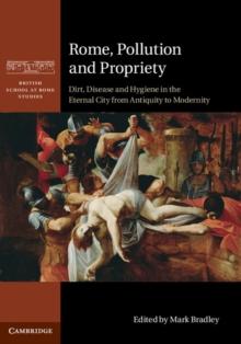 Rome, Pollution and Propriety : Dirt, Disease and Hygiene in the Eternal City from Antiquity to Modernity