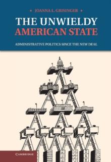 Unwieldy American State : Administrative Politics since the New Deal