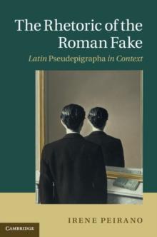 The Rhetoric of the Roman Fake : Latin Pseudepigrapha in Context