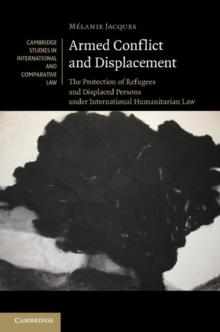 Armed Conflict and Displacement : The Protection of Refugees and Displaced Persons under International Humanitarian Law