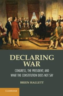 Declaring War : Congress, the President, and What the Constitution Does Not Say