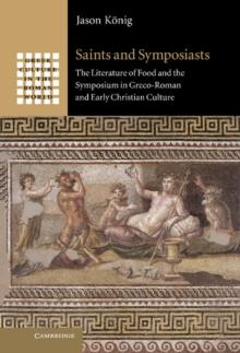 Saints and Symposiasts : The Literature of Food and the Symposium in Greco-Roman and Early Christian Culture