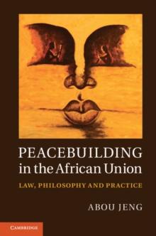 Peacebuilding in the African Union : Law, Philosophy and Practice