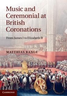 Music and Ceremonial at British Coronations : From James I to Elizabeth II