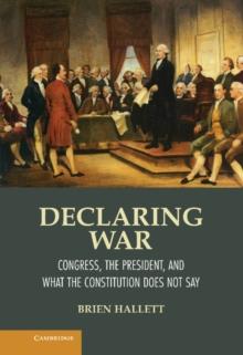 Declaring War : Congress, the President, and What the Constitution Does Not Say