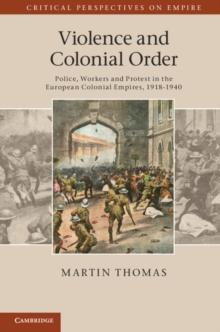 Violence and Colonial Order : Police, Workers and Protest in the European Colonial Empires, 19181940