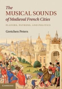 The Musical Sounds of Medieval French Cities : Players, Patrons, and Politics