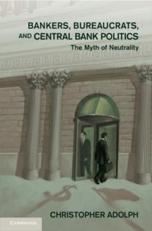 Bankers, Bureaucrats, and Central Bank Politics : The Myth of Neutrality