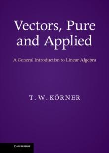 Vectors, Pure and Applied : A General Introduction to Linear Algebra