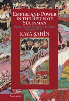 Empire and Power in the Reign of Suleyman : Narrating the Sixteenth-Century Ottoman World