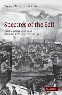 Spectres of the Self : Thinking about Ghosts and Ghost-Seeing in England, 1750-1920