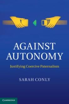 Against Autonomy : Justifying Coercive Paternalism