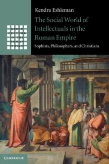 The Social World of Intellectuals in the Roman Empire : Sophists, Philosophers, and Christians