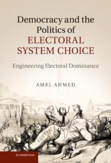 Democracy and the Politics of Electoral System Choice : Engineering Electoral Dominance