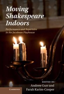 Moving Shakespeare Indoors : Performance and Repertoire in the Jacobean Playhouse