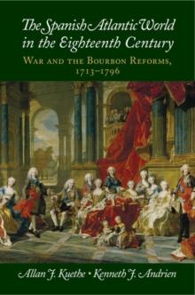 The Spanish Atlantic World in the Eighteenth Century : War and the Bourbon Reforms, 17131796