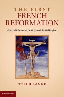 The First French Reformation : Church Reform and the Origins of the Old Regime