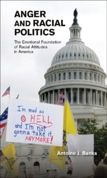 Anger and Racial Politics : The Emotional Foundation of Racial Attitudes in America