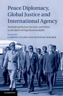 Peace Diplomacy, Global Justice and International Agency : Rethinking Human Security and Ethics in the Spirit of Dag Hammarskjold