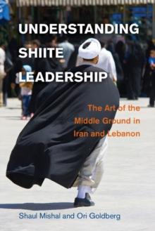 Understanding Shiite Leadership : The Art of the Middle Ground in Iran and Lebanon