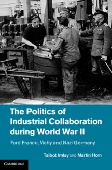 Politics of Industrial Collaboration during World War II : Ford France, Vichy and Nazi Germany