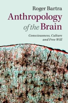 Anthropology of the Brain : Consciousness, Culture, and Free Will