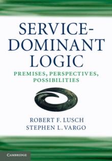 Service-Dominant Logic : Premises, Perspectives, Possibilities