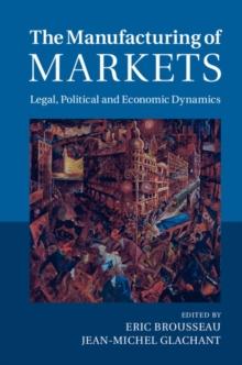 The Manufacturing of Markets : Legal, Political and Economic Dynamics