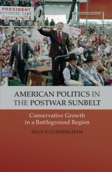 American Politics in the Postwar Sunbelt : Conservative Growth in a Battleground Region