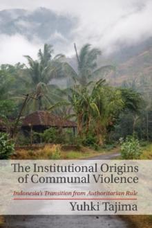 The Institutional Origins of Communal Violence : Indonesia's Transition from Authoritarian Rule