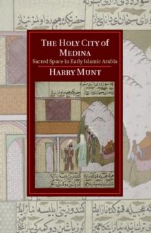 The Holy City of Medina : Sacred Space in Early Islamic Arabia