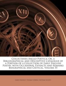 Collectanea Anglo-Poetica : Or, a Bibliographical and Descriptive Catalogue of a Portion of a Collection of Early English Poetry, with Occasional Extracts and Remarks Biographical and Critical, Volume